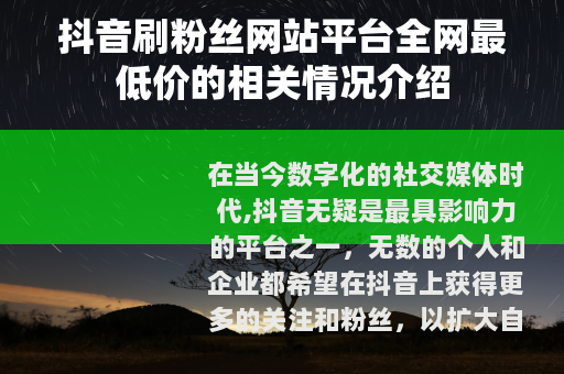 抖音刷粉丝网站平台全网最低价的相关情况介绍