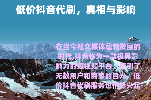 低价抖音代刷，真相与影响