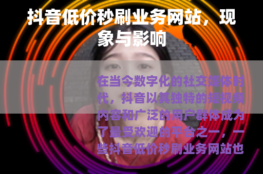 抖音低价秒刷业务网站，现象与影响
