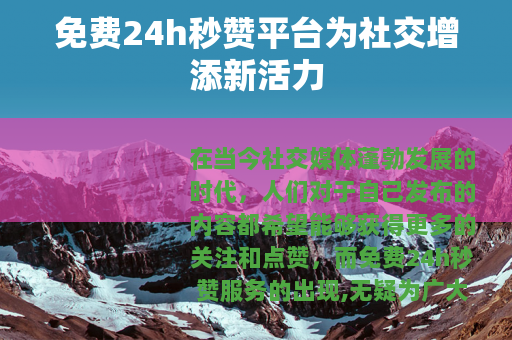 免费24h秒赞平台为社交增添新活力