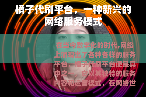 橘子代刷平台，一种新兴的网络服务模式