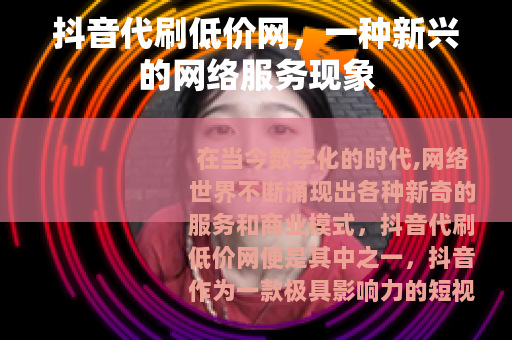 抖音代刷低价网，一种新兴的网络服务现象