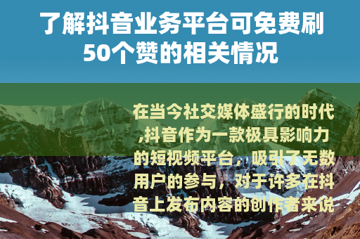 了解抖音业务平台可免费刷50个赞的相关情况