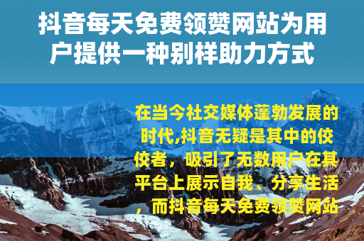 抖音每天免费领赞网站为用户提供一种别样助力方式