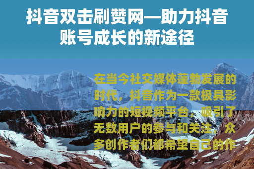 抖音双击刷赞网—助力抖音账号成长的新途径