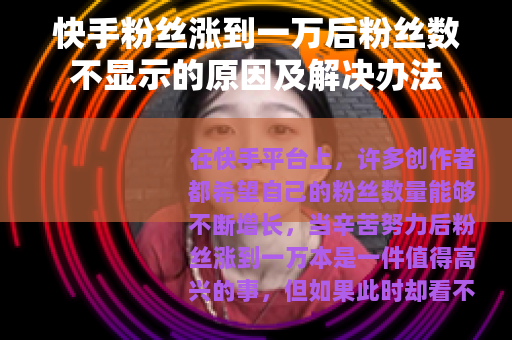 快手粉丝涨到一万后粉丝数不显示的原因及解决办法