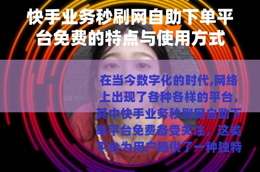 快手业务秒刷网自助下单平台免费的特点与使用方式