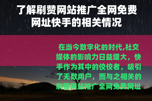 了解刷赞网站推广全网免费网址快手的相关情况