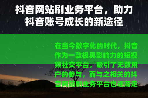 抖音网站刷业务平台，助力抖音账号成长的新途径