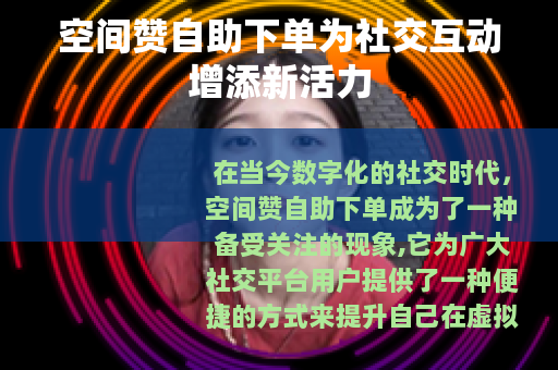 空间赞自助下单为社交互动增添新活力