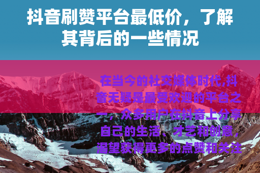 抖音刷赞平台最低价，了解其背后的一些情况