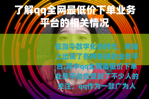 了解qq全网最低价下单业务平台的相关情况
