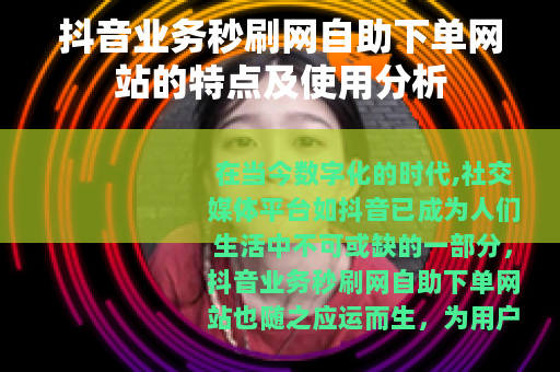 抖音业务秒刷网自助下单网站的特点及使用分析