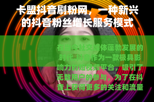 卡盟抖音刷粉网，一种新兴的抖音粉丝增长服务模式