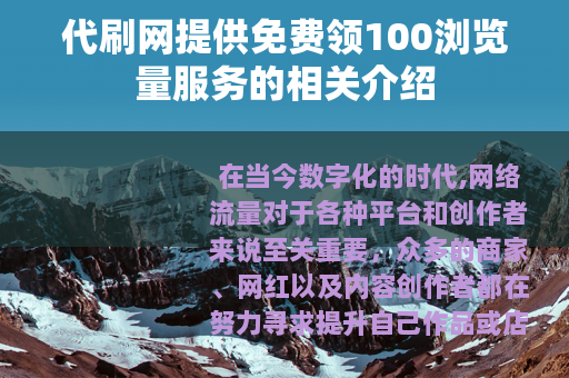 代刷网提供免费领100浏览量服务的相关介绍