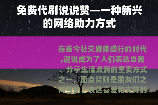 免费代刷说说赞—一种新兴的网络助力方式
