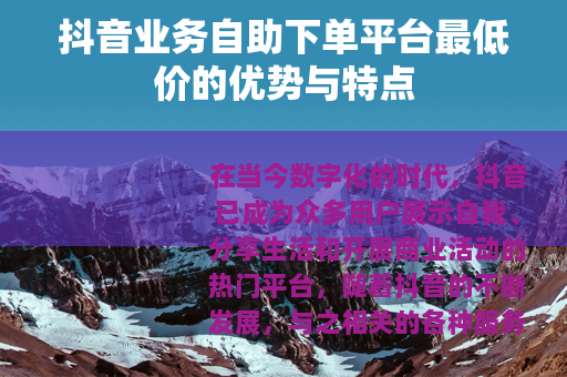 抖音业务自助下单平台最低价的优势与特点