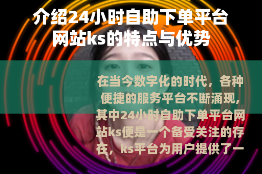 介绍24小时自助下单平台网站ks的特点与优势