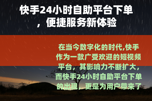 快手24小时自助平台下单，便捷服务新体验