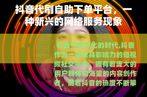 抖音代刷自助下单平台，一种新兴的网络服务现象