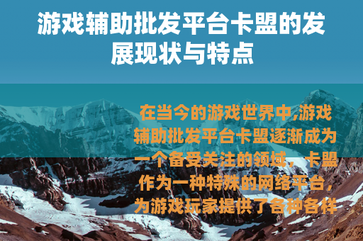 游戏辅助批发平台卡盟的发展现状与特点