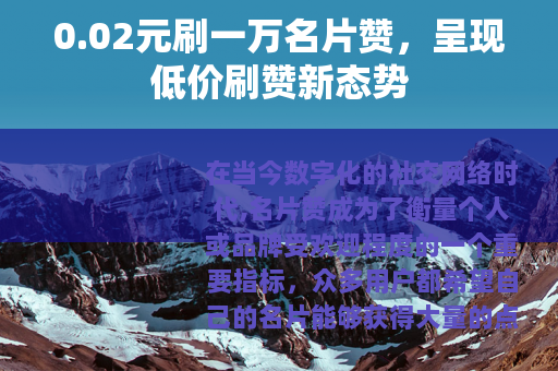 0.02元刷一万名片赞，呈现低价刷赞新态势