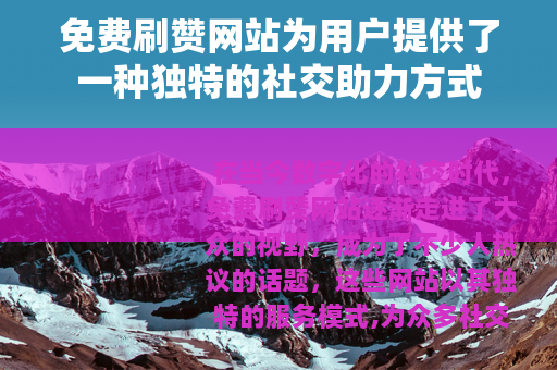 免费刷赞网站为用户提供了一种独特的社交助力方式
