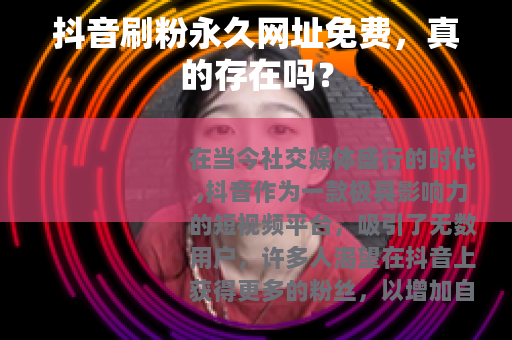 抖音刷粉永久网址免费，真的存在吗？