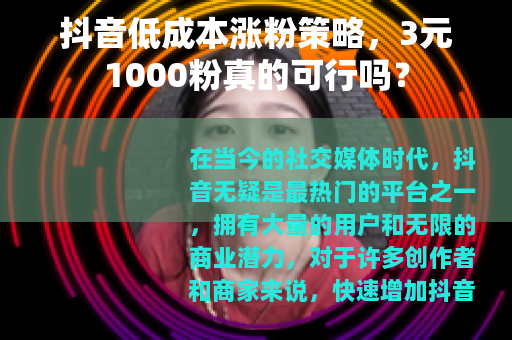 抖音低成本涨粉策略，3元1000粉真的可行吗？