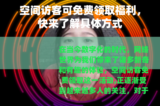 空间访客可免费领取福利，快来了解具体方式