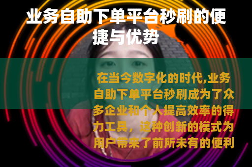 业务自助下单平台秒刷的便捷与优势