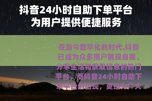 抖音24小时自助下单平台为用户提供便捷服务