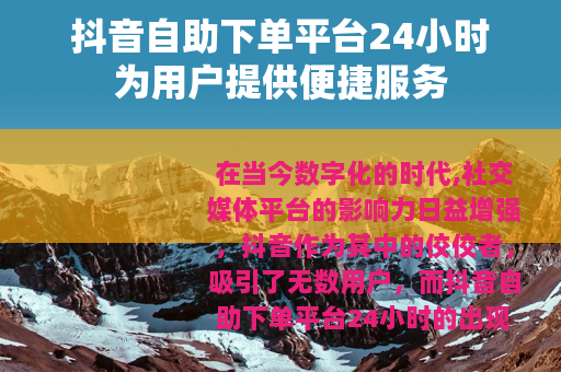 抖音自助下单平台24小时为用户提供便捷服务