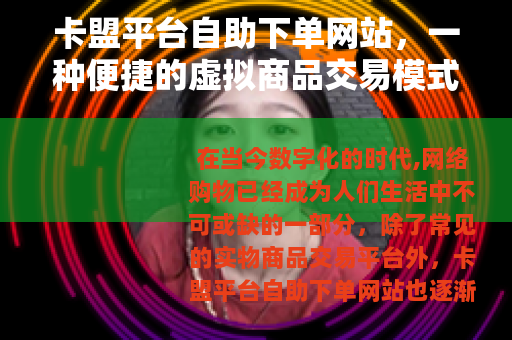 卡盟平台自助下单网站，一种便捷的虚拟商品交易模式