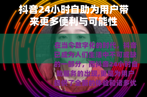 抖音24小时自助为用户带来更多便利与可能性