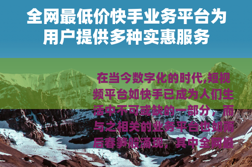 全网最低价快手业务平台为用户提供多种实惠服务