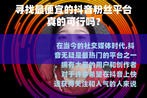 寻找最便宜的抖音粉丝平台真的可行吗？