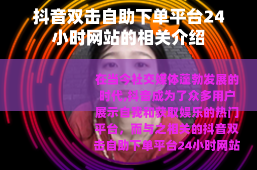 抖音双击自助下单平台24小时网站的相关介绍