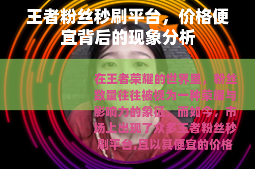 王者粉丝秒刷平台，价格便宜背后的现象分析