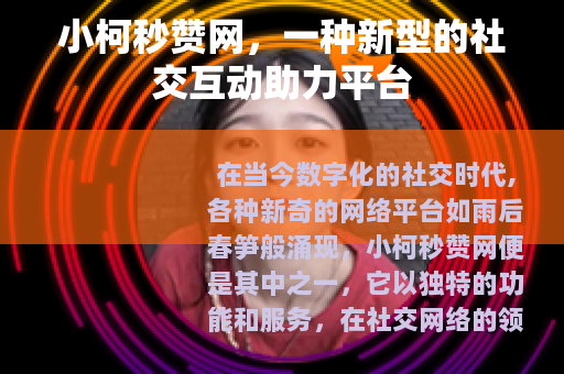 小柯秒赞网，一种新型的社交互动助力平台