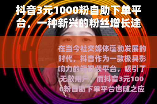 抖音3元1000粉自助下单平台，一种新兴的粉丝增长途径
