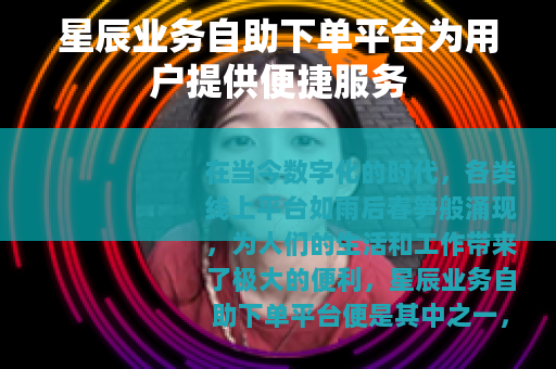 星辰业务自助下单平台为用户提供便捷服务