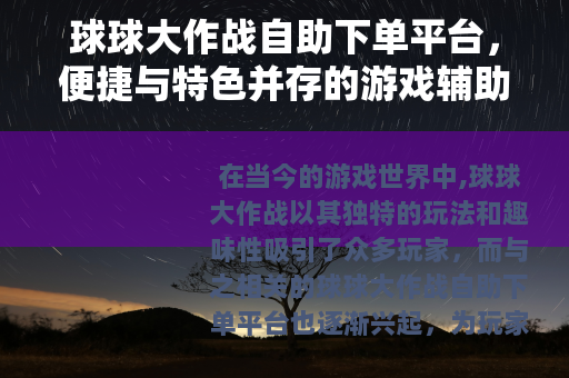 球球大作战自助下单平台，便捷与特色并存的游戏辅助方式