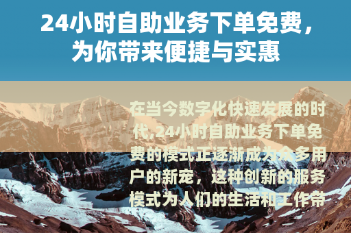 24小时自助业务下单免费，为你带来便捷与实惠