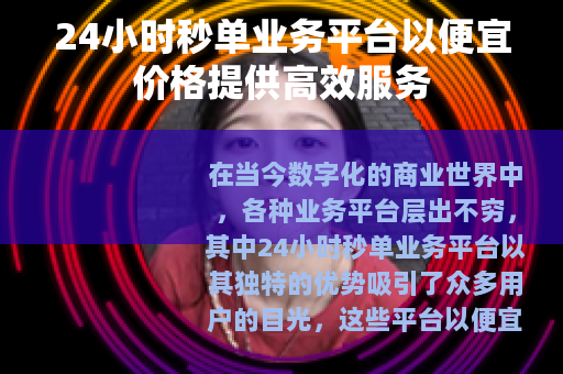 24小时秒单业务平台以便宜价格提供高效服务