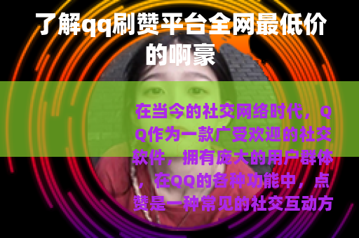 了解qq刷赞平台全网最低价的啊豪