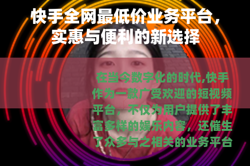 快手全网最低价业务平台，实惠与便利的新选择