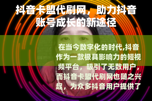 抖音卡盟代刷网，助力抖音账号成长的新途径