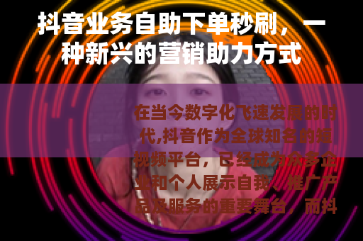 抖音业务自助下单秒刷，一种新兴的营销助力方式