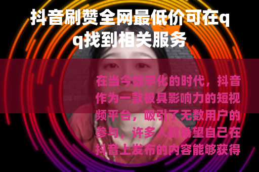 抖音刷赞全网最低价可在qq找到相关服务